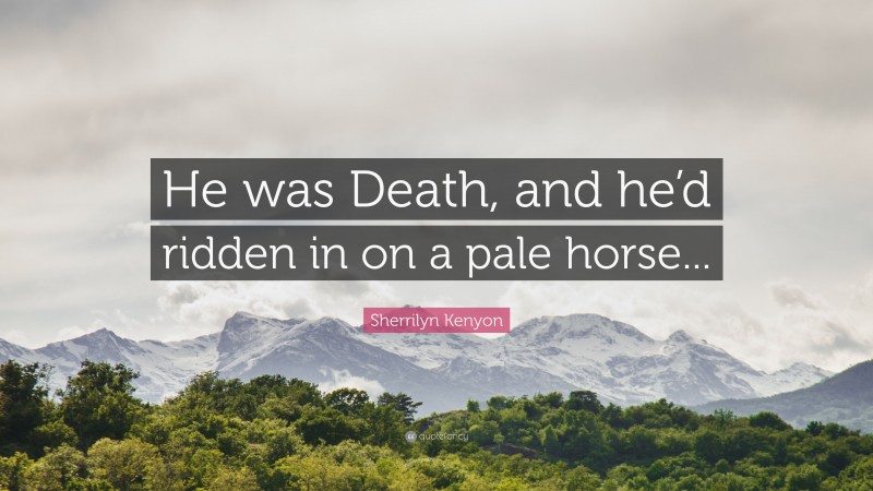 Sherrilyn Kenyon Quote: “He was Death, and he’d ridden in on a pale horse...”