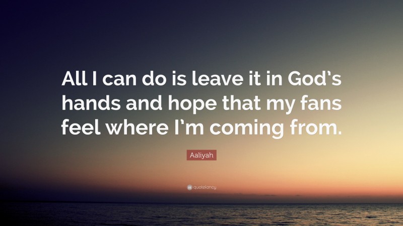 Aaliyah Quote: “All I can do is leave it in God’s hands and hope that my fans feel where I’m coming from.”