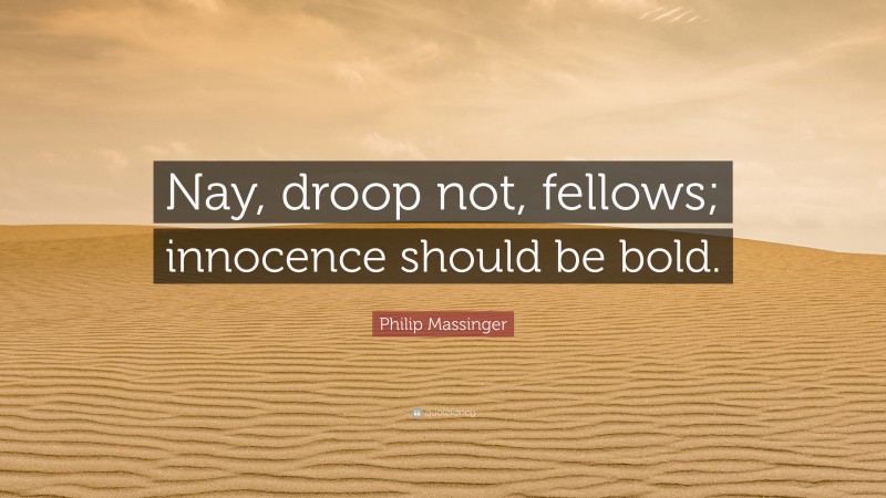 Philip Massinger Quote: “Nay, droop not, fellows; innocence should be bold.”
