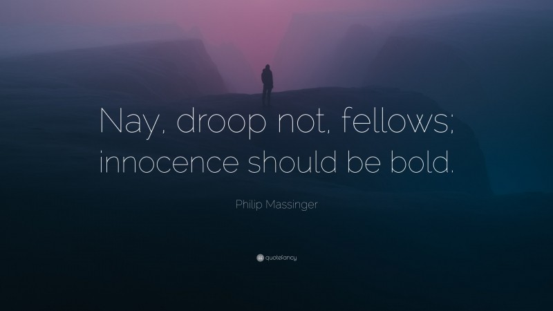 Philip Massinger Quote: “Nay, droop not, fellows; innocence should be bold.”