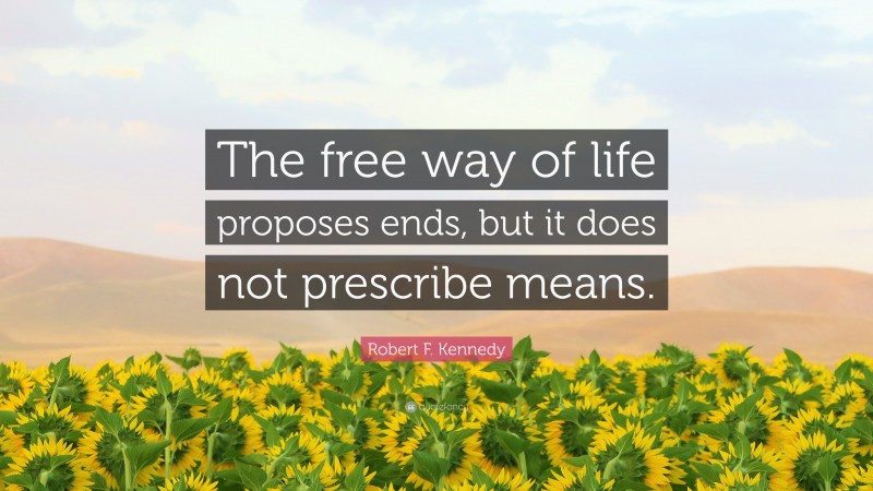 Robert F. Kennedy Quote: “The free way of life proposes ends, but it does not prescribe means.”