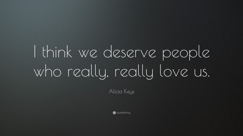 Alicia Keys Quote: “I think we deserve people who really, really love us.”