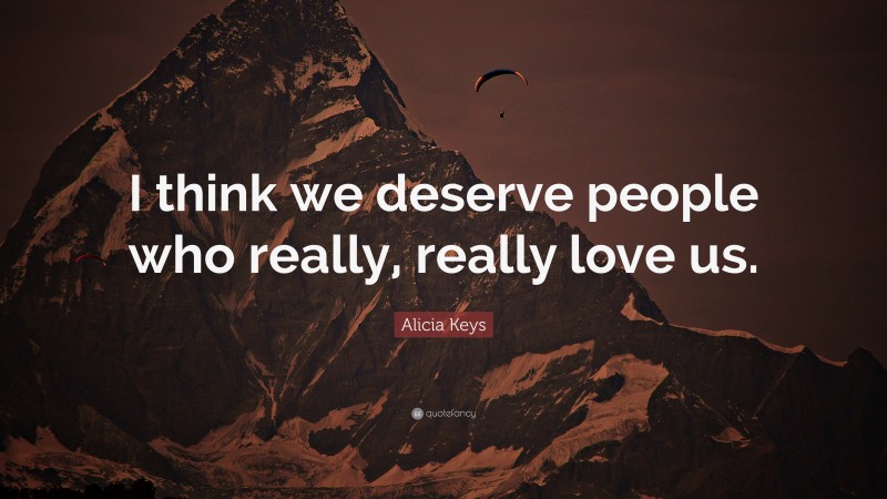 Alicia Keys Quote: “I think we deserve people who really, really love us.”
