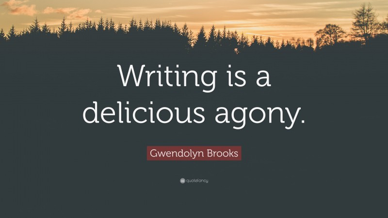 Gwendolyn Brooks Quote: “Writing is a delicious agony.”