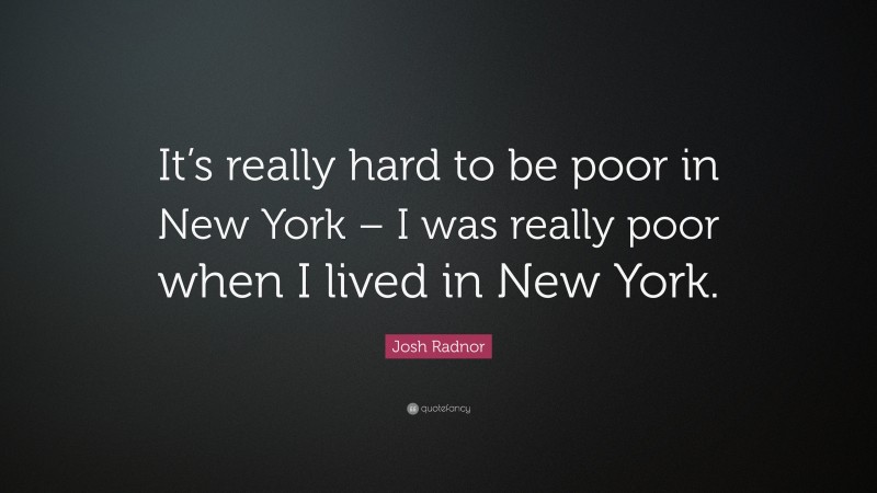 Josh Radnor Quote: “It’s really hard to be poor in New York – I was really poor when I lived in New York.”