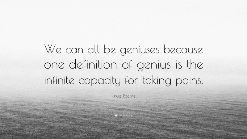 Knute Rockne Quote: “We can all be geniuses because one definition of genius is the infinite capacity for taking pains.”