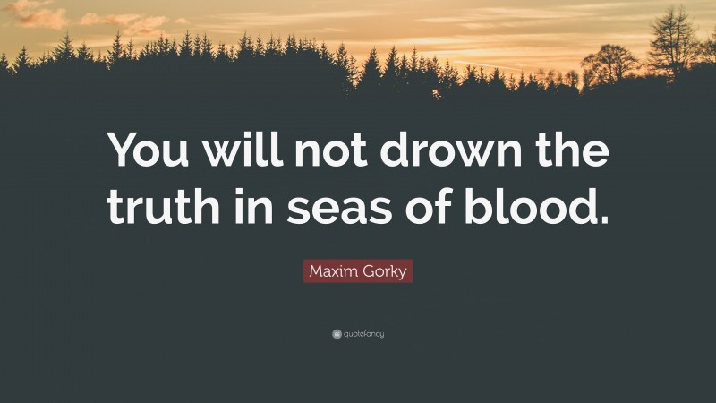 Maxim Gorky Quote: “You will not drown the truth in seas of blood.”