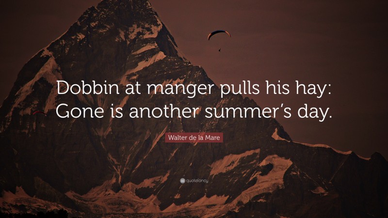 Walter de la Mare Quote: “Dobbin at manger pulls his hay: Gone is another summer’s day.”