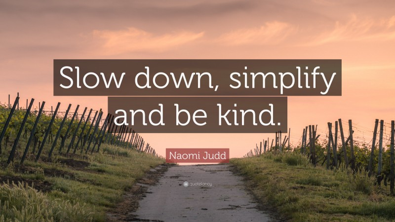 Naomi Judd Quote: “Slow down, simplify and be kind.”