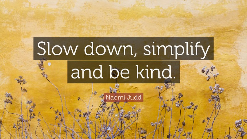 Naomi Judd Quote: “Slow down, simplify and be kind.”