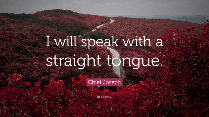 Chief Joseph Quote: “I will speak with a straight tongue.”