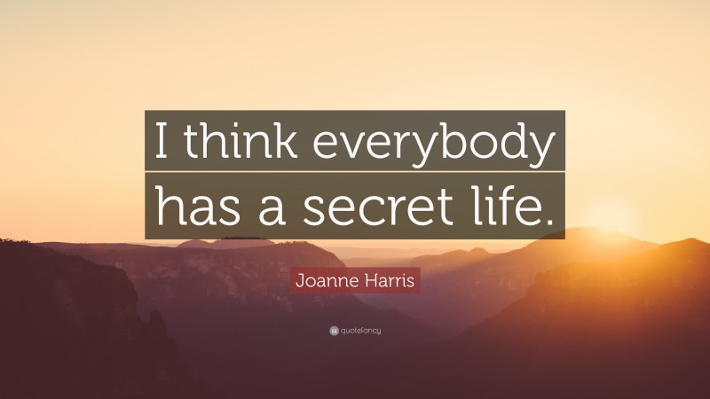 Joanne Harris Quote: “I think everybody has a secret life.”