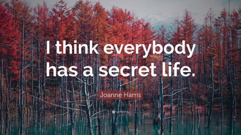 Joanne Harris Quote: “I think everybody has a secret life.”