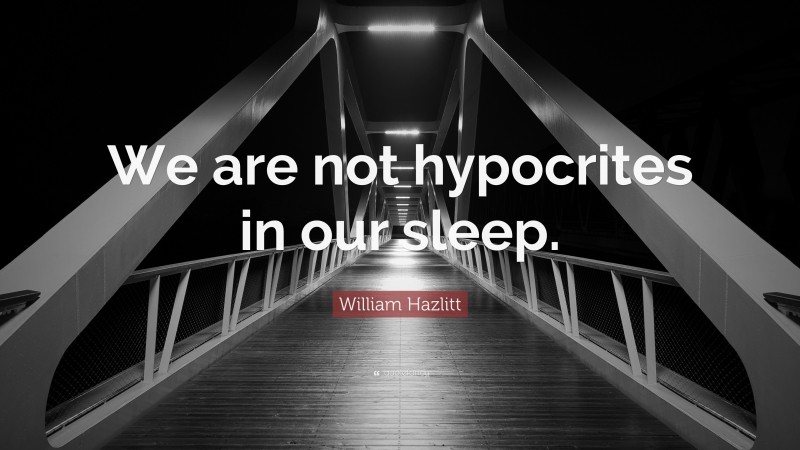 William Hazlitt Quote: “We are not hypocrites in our sleep.”