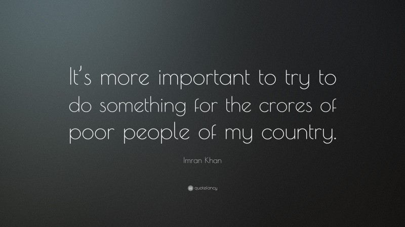 Imran Khan Quote: “It’s more important to try to do something for the crores of poor people of my country.”