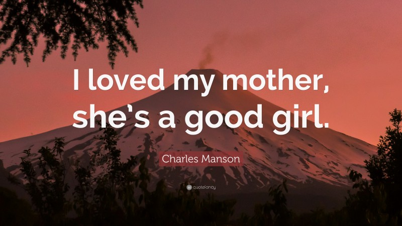 Charles Manson Quote: “I loved my mother, she’s a good girl.”