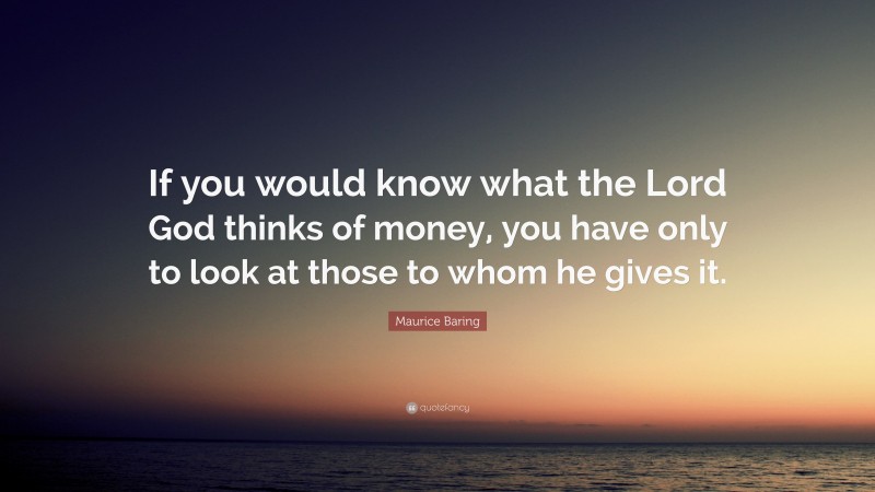 Maurice Baring Quote: “If you would know what the Lord God thinks of money, you have only to look at those to whom he gives it.”