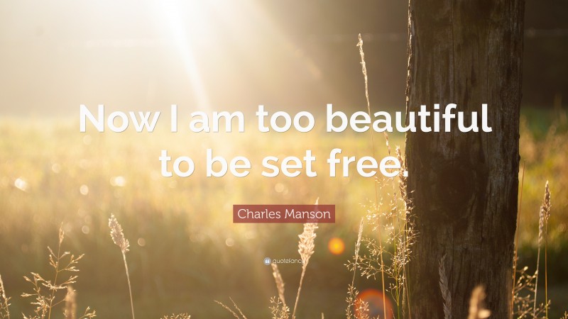 Charles Manson Quote: “Now I am too beautiful to be set free.”