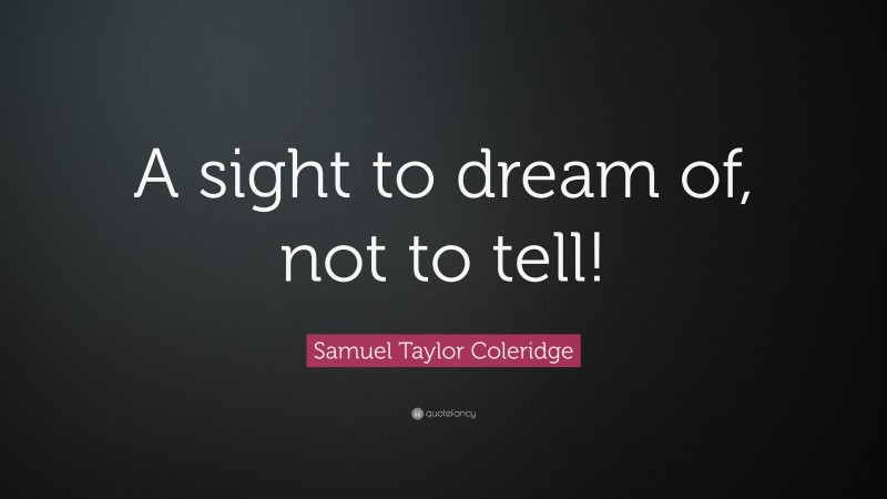 Samuel Taylor Coleridge Quote: “A sight to dream of, not to tell!”
