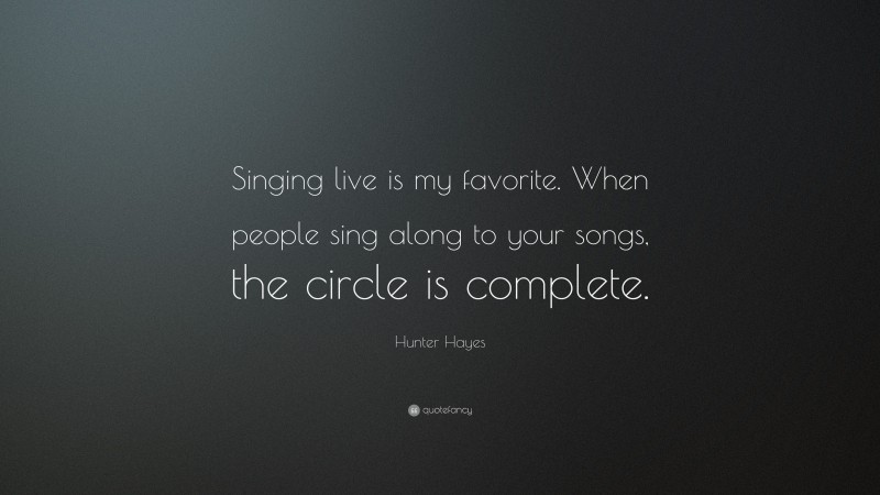 Hunter Hayes Quote: “Singing live is my favorite. When people sing along to your songs, the circle is complete.”
