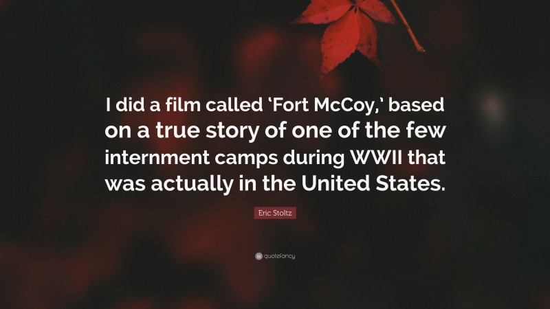 Eric Stoltz Quote: “I did a film called ‘Fort McCoy,’ based on a true story of one of the few internment camps during WWII that was actually in the United States.”