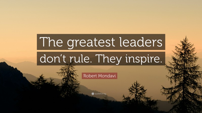 Robert Mondavi Quote: “The greatest leaders don’t rule. They inspire.”