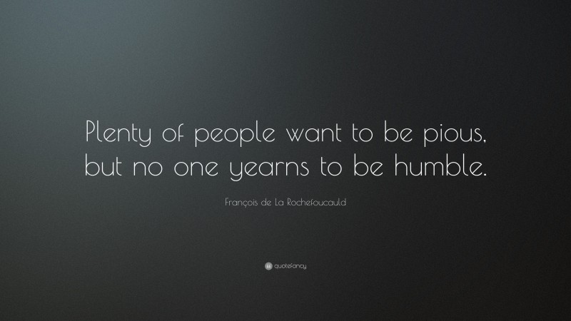 François de La Rochefoucauld Quote: “Plenty of people want to be pious, but no one yearns to be humble.”
