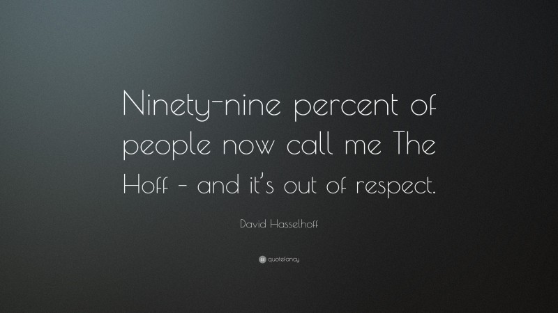 David Hasselhoff Quote: “Ninety-nine percent of people now call me The Hoff – and it’s out of respect.”
