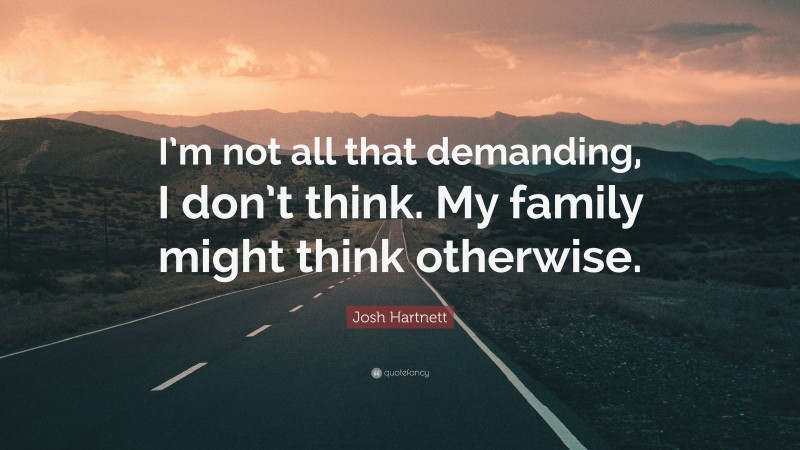 Josh Hartnett Quote: “I’m not all that demanding, I don’t think. My family might think otherwise.”