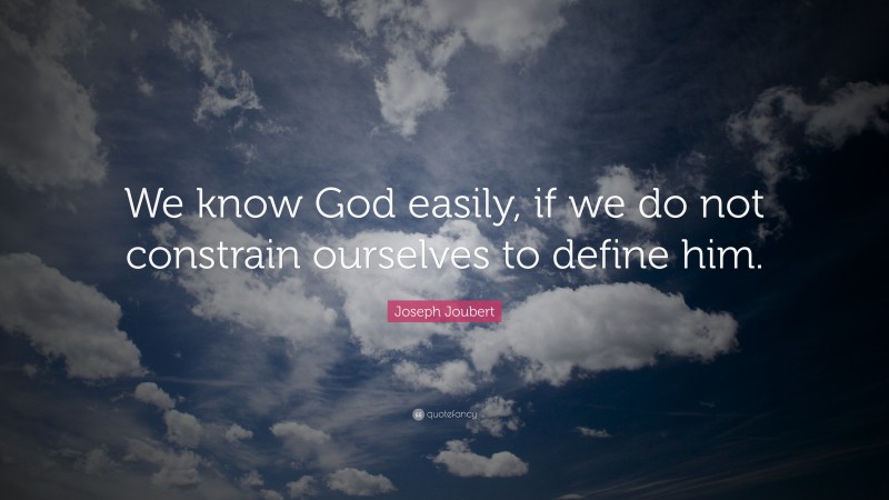 Joseph Joubert Quote: “We know God easily, if we do not constrain ourselves to define him.”