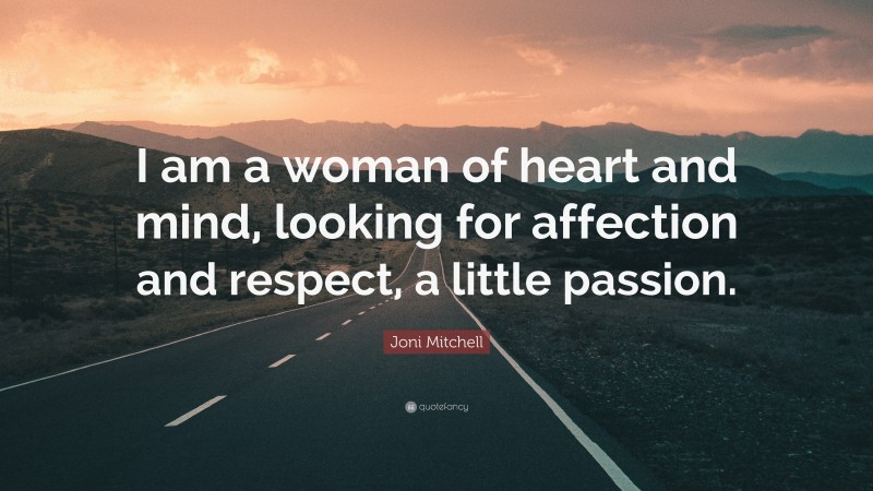 Joni Mitchell Quote: “I am a woman of heart and mind, looking for affection and respect, a little passion.”