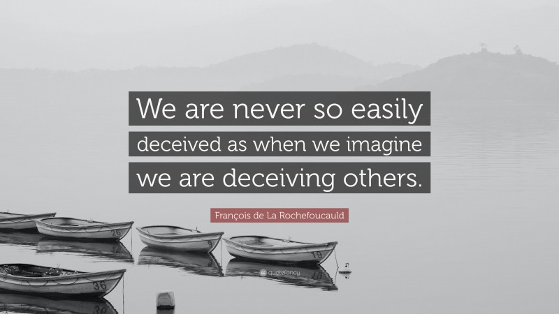 François de La Rochefoucauld Quote: “We are never so easily deceived as when we imagine we are deceiving others.”