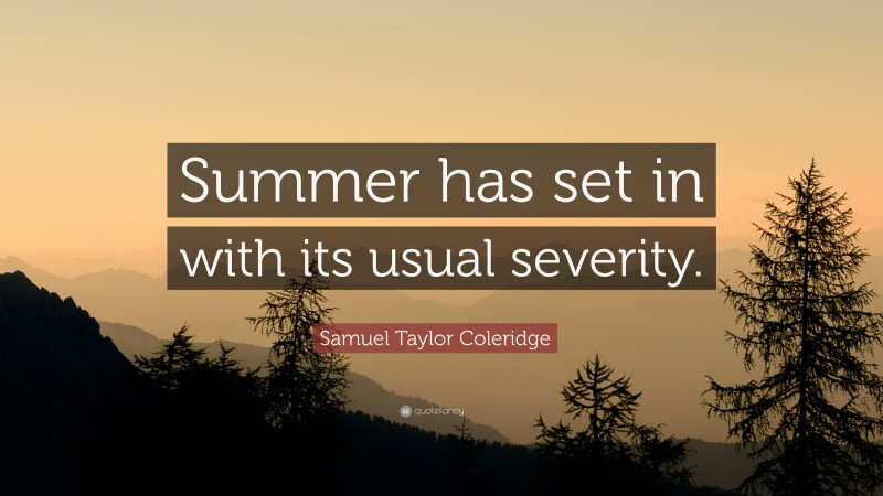 Samuel Taylor Coleridge Quote: “Summer has set in with its usual severity.”