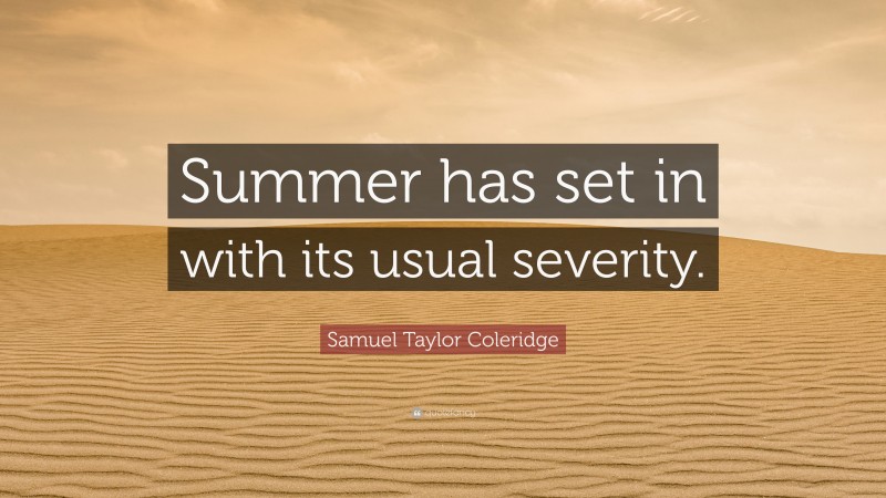 Samuel Taylor Coleridge Quote: “Summer has set in with its usual severity.”