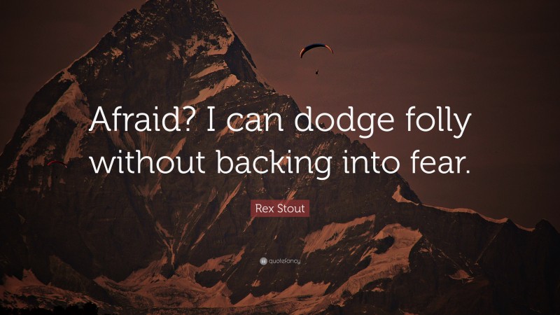 Rex Stout Quote: “Afraid? I can dodge folly without backing into fear.”