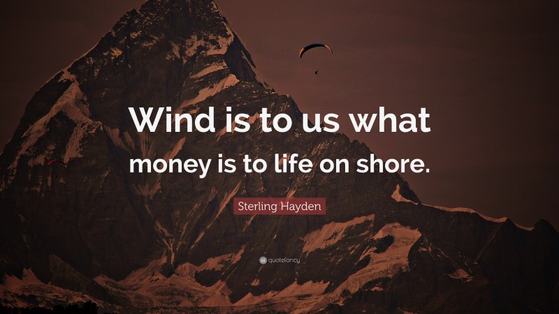 Sterling Hayden Quote: “Wind is to us what money is to life on shore.”