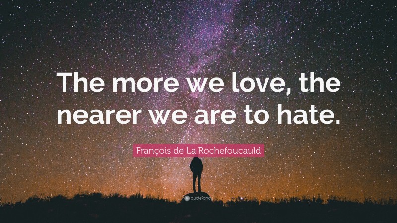 François de La Rochefoucauld Quote: “The more we love, the nearer we are to hate.”