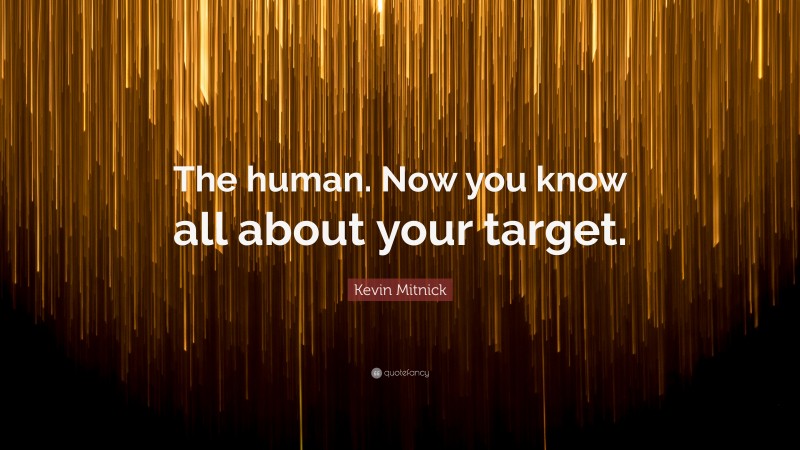 Kevin Mitnick Quote: “The human. Now you know all about your target.”