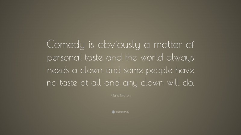 Marc Maron Quote: “Comedy is obviously a matter of personal taste and the world always needs a clown and some people have no taste at all and any clown will do.”