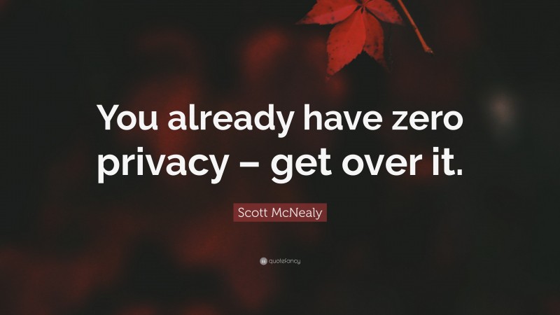 Scott McNealy Quote: “You already have zero privacy – get over it.”