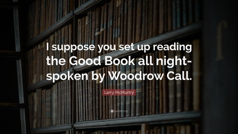 Larry McMurtry Quote: “I suppose you set up reading the Good Book all night-spoken by Woodrow Call.”