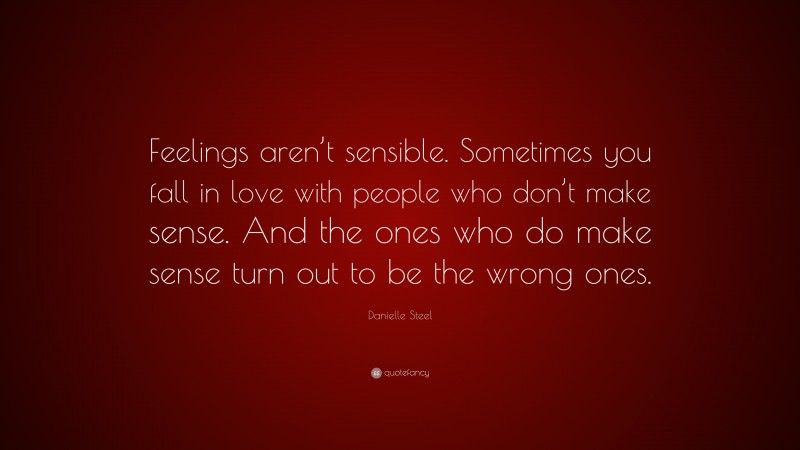 Danielle Steel Quote: “Feelings aren’t sensible. Sometimes you fall in love with people who don’t make sense. And the ones who do make sense turn out to be the wrong ones.”