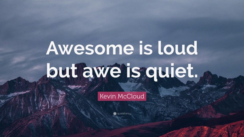 Kevin McCloud Quote: “Awesome is loud but awe is quiet.”