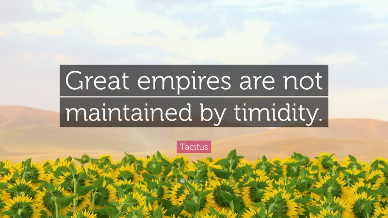 Tacitus Quote: “Great empires are not maintained by timidity.”