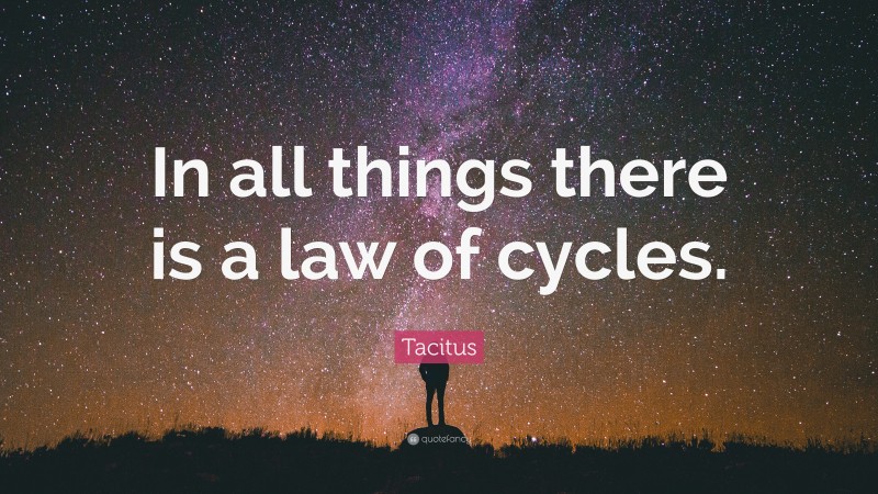 Tacitus Quote: “In all things there is a law of cycles.”