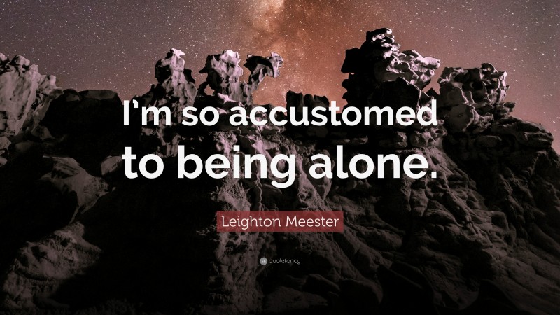 Leighton Meester Quote: “I’m so accustomed to being alone.”