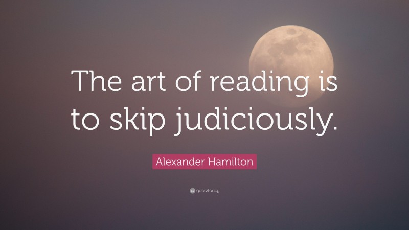 Alexander Hamilton Quote: “The art of reading is to skip judiciously.”