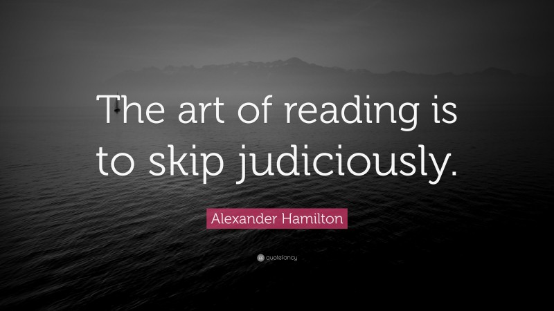 Alexander Hamilton Quote: “The art of reading is to skip judiciously.”