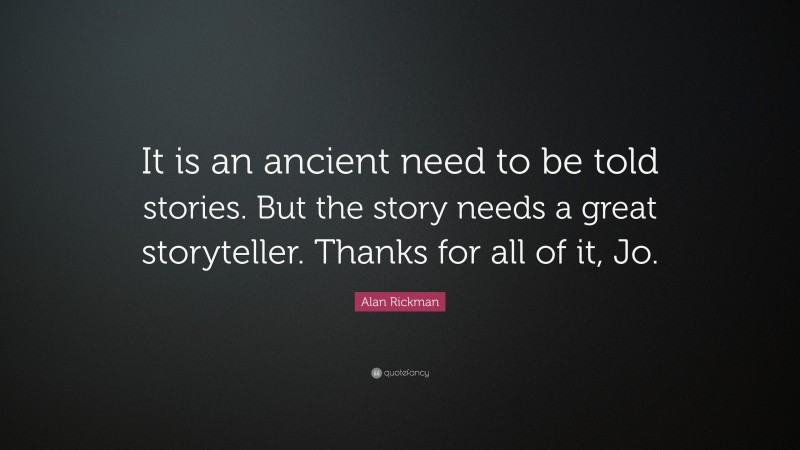 Alan Rickman Quote: “It is an ancient need to be told stories. But the story needs a great storyteller. Thanks for all of it, Jo.”