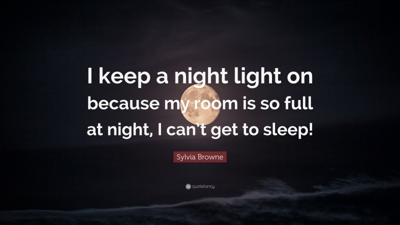 Sylvia Browne Quote: “I keep a night light on because my room is so full at night, I can’t get to sleep!”